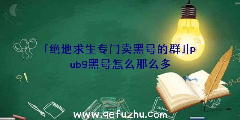 「绝地求生专门卖黑号的群」|pubg黑号怎么那么多